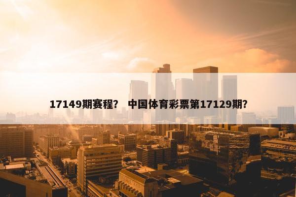 17149期赛程？ 中国体育彩票第17129期？