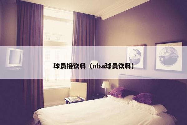 球员接饮料（nba球员饮料）