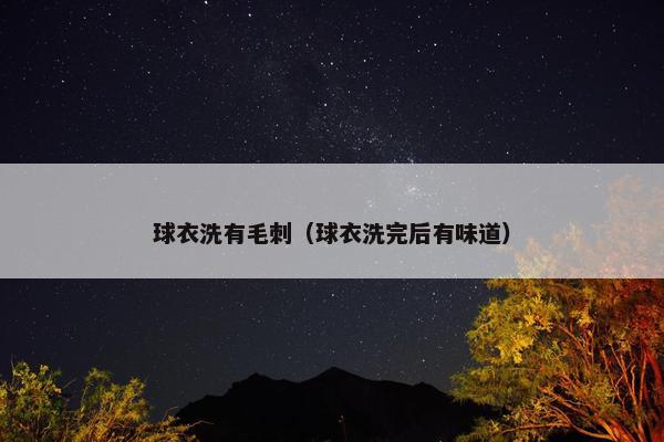球衣洗有毛刺（球衣洗完后有味道）