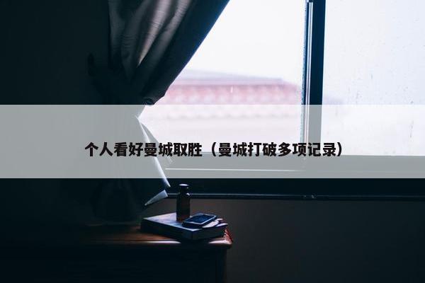 个人看好曼城取胜（曼城打破多项记录）