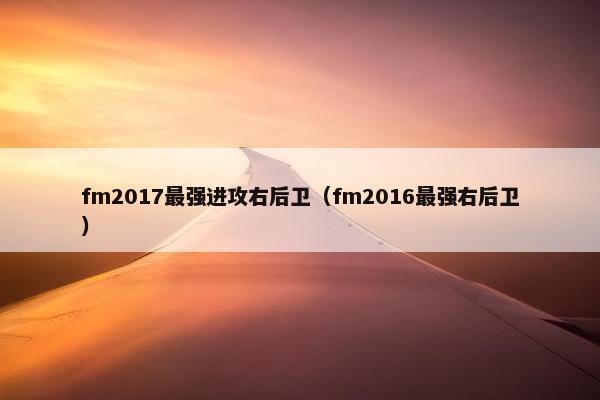 fm2017最强进攻右后卫（fm2016最强右后卫）