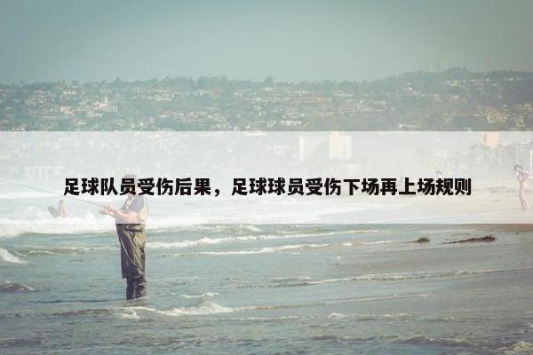足球队员受伤后果，足球球员受伤下场再上场规则