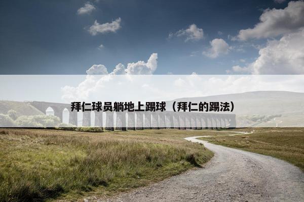 拜仁球员躺地上踢球（拜仁的踢法）