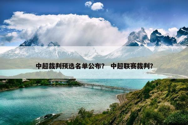 中超裁判预选名单公布？ 中超联赛裁判？