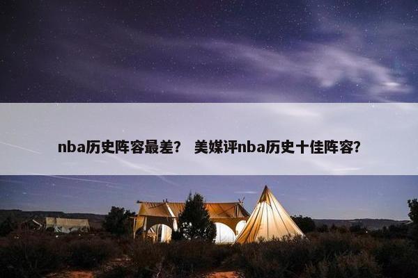 nba历史阵容最差？ 美媒评nba历史十佳阵容？