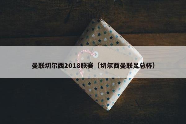 曼联切尔西2018联赛（切尔西曼联足总杯）