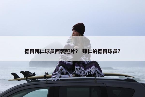 德国拜仁球员西装照片？ 拜仁的德国球员？
