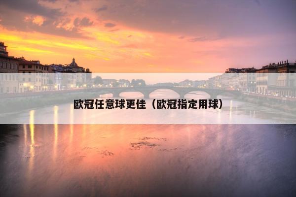 欧冠任意球更佳（欧冠指定用球）