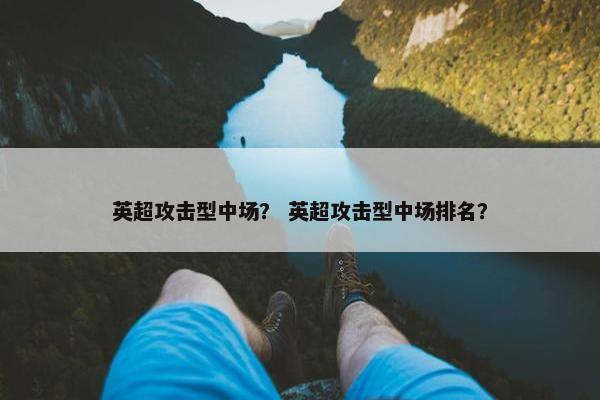 英超攻击型中场？ 英超攻击型中场排名？