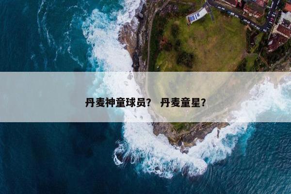 丹麦神童球员？ 丹麦童星？