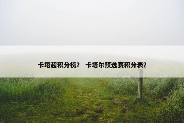 卡塔超积分榜？ 卡塔尔预选赛积分表？