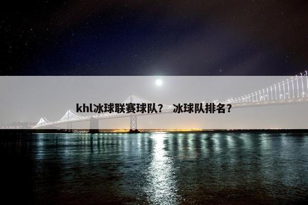 khl冰球联赛球队？ 冰球队排名？