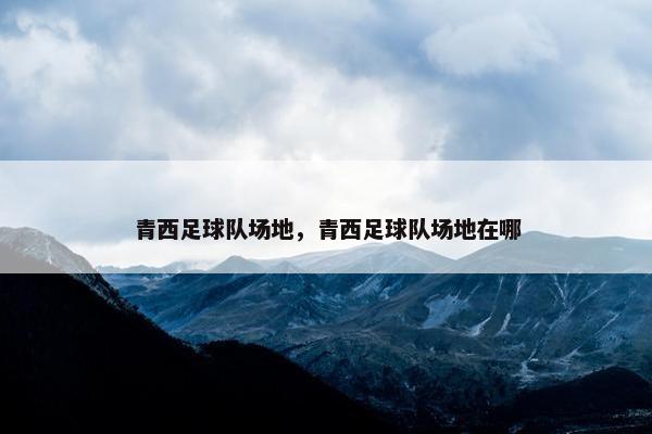 青西足球队场地，青西足球队场地在哪