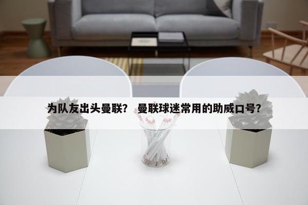 为队友出头曼联？ 曼联球迷常用的助威口号？