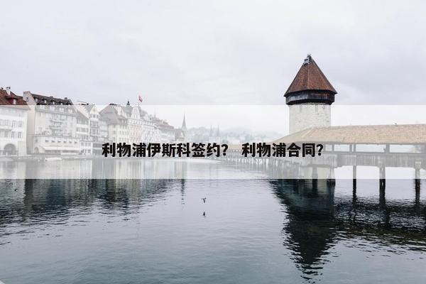 利物浦伊斯科签约？ 利物浦合同？