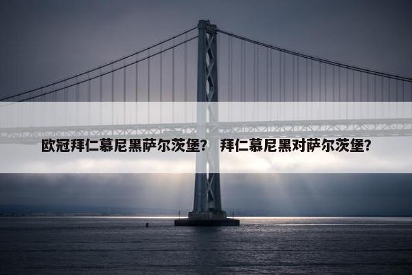 欧冠拜仁慕尼黑萨尔茨堡？ 拜仁慕尼黑对萨尔茨堡？