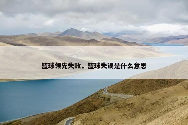 篮球领先失败，篮球失误是什么意思