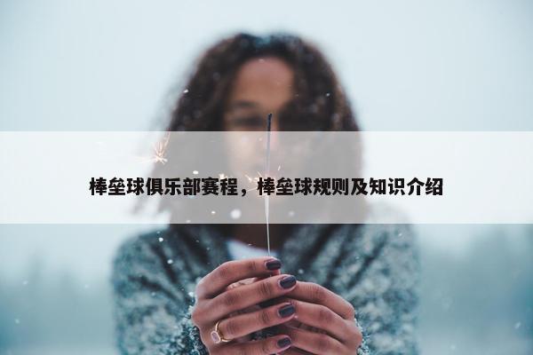 棒垒球俱乐部赛程，棒垒球规则及知识介绍