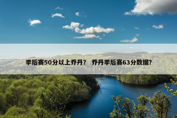 季后赛50分以上乔丹？ 乔丹季后赛63分数据？