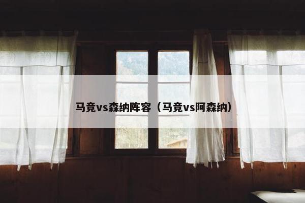 马竞vs森纳阵容（马竞vs阿森纳）