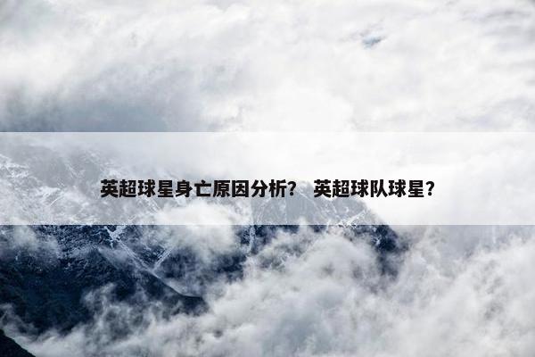 英超球星身亡原因分析？ 英超球队球星？