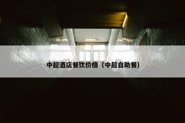 中超酒店餐饮价格（中超自助餐）