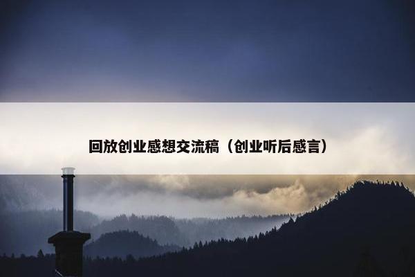 回放创业感想交流稿（创业听后感言）