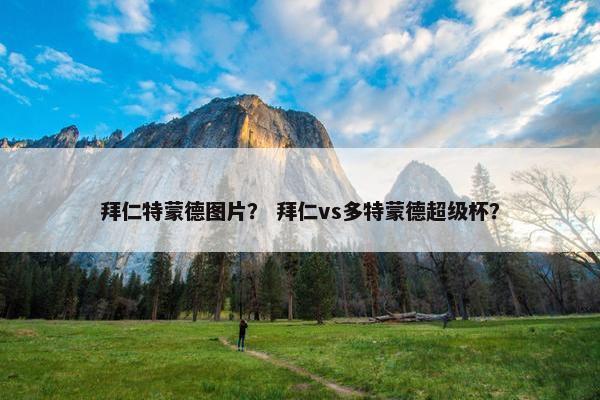 拜仁特蒙德图片？ 拜仁vs多特蒙德超级杯？