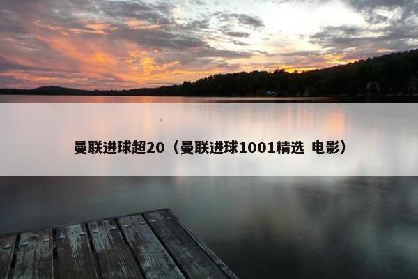 曼联进球超20（曼联进球1001精选 电影）