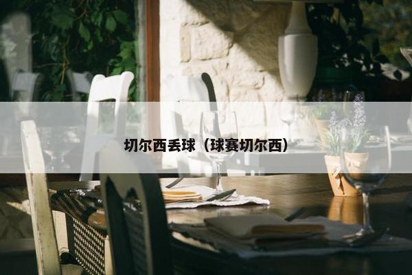 切尔西丢球（球赛切尔西）