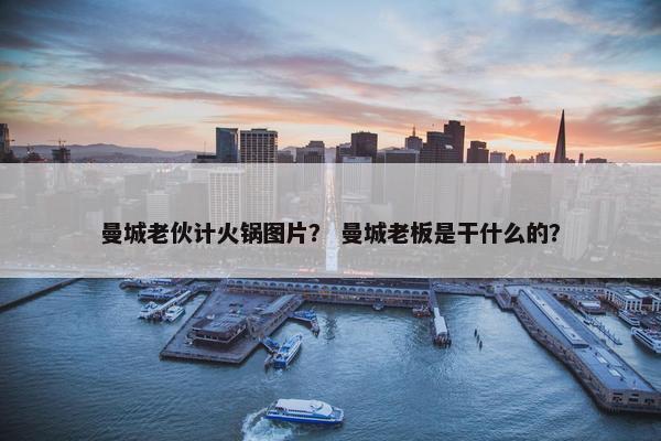 曼城老伙计火锅图片？ 曼城老板是干什么的？