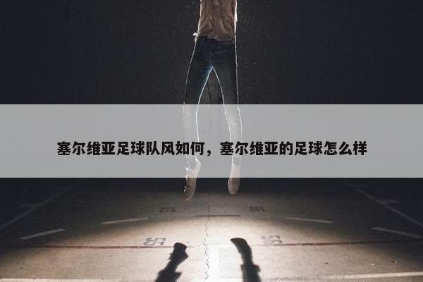 塞尔维亚足球队风如何，塞尔维亚的足球怎么样