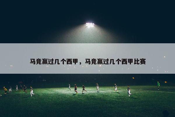 马竞赢过几个西甲，马竞赢过几个西甲比赛