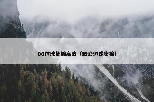 06进球集锦高清（精彩进球集锦）