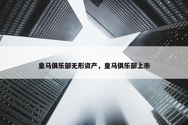 皇马俱乐部无形资产，皇马俱乐部上市