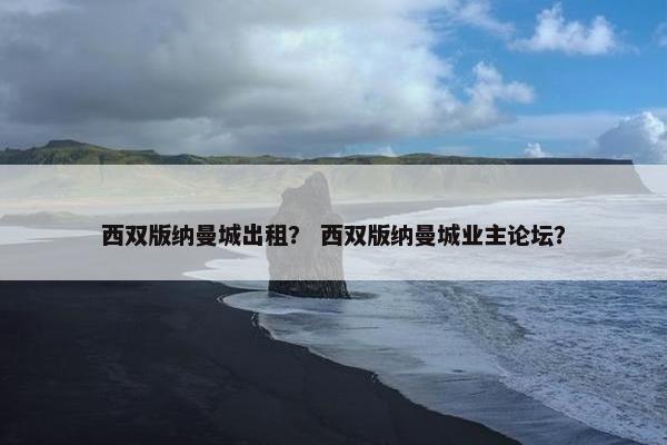 西双版纳曼城出租？ 西双版纳曼城业主论坛？