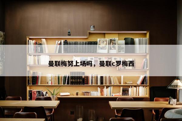 曼联梅努上场吗，曼联c罗梅西
