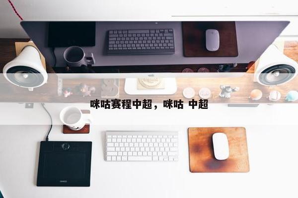 咪咕赛程中超，咪咕 中超