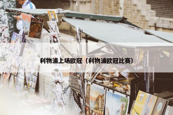 利物浦上场欧冠（利物浦欧冠比赛）