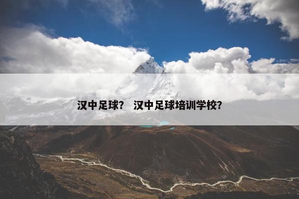汉中足球？ 汉中足球培训学校？