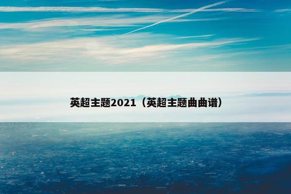 英超主题2021（英超主题曲曲谱）