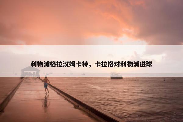 利物浦格拉汉姆卡特，卡拉格对利物浦进球