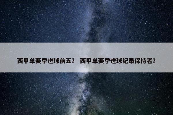 西甲单赛季进球前五？ 西甲单赛季进球纪录保持者？