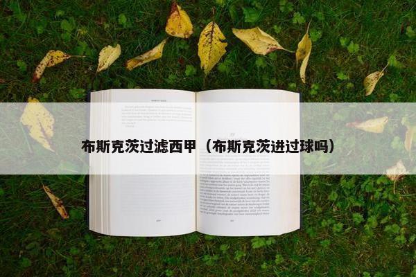 布斯克茨过滤西甲（布斯克茨进过球吗）