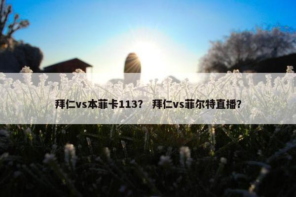 拜仁vs本菲卡113？ 拜仁vs菲尔特直播？