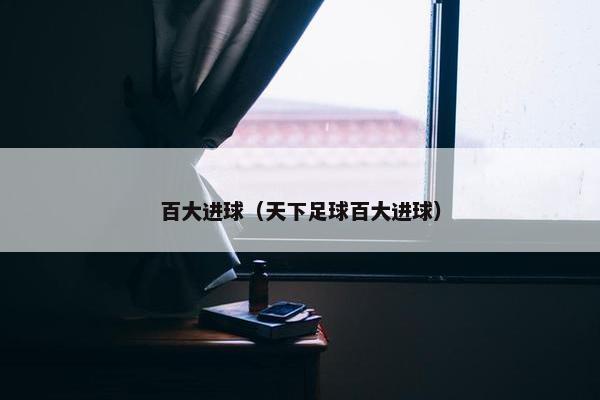 百大进球（天下足球百大进球）