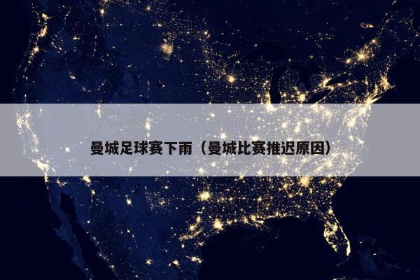 曼城足球赛下雨（曼城比赛推迟原因）