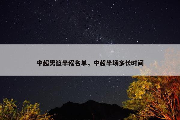 中超男篮半程名单，中超半场多长时间