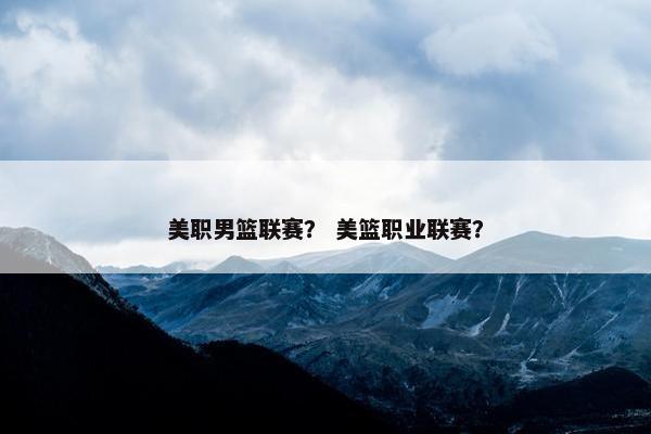美职男篮联赛？ 美篮职业联赛？