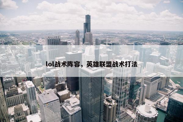 lol战术阵容，英雄联盟战术打法